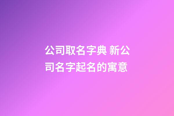 公司取名字典 新公司名字起名的寓意-第1張-公司起名-玄機派